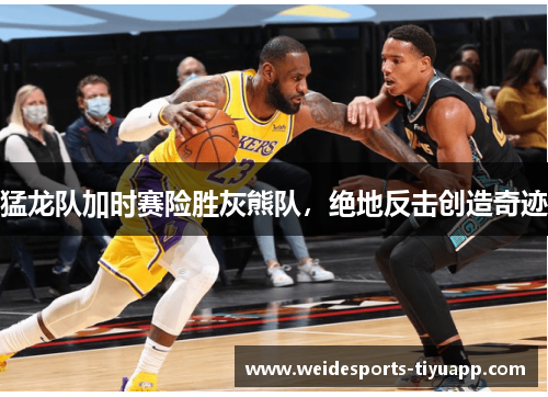 猛龙队加时赛险胜灰熊队，绝地反击创造奇迹
