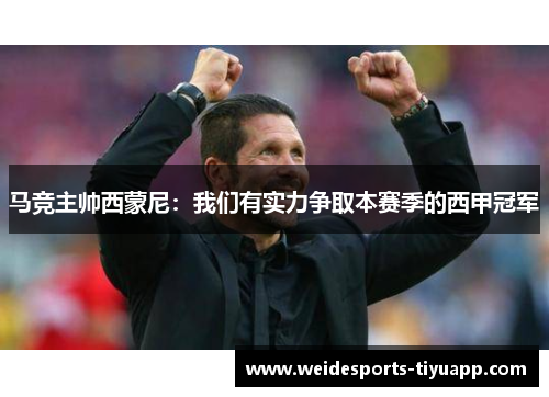 马竞主帅西蒙尼：我们有实力争取本赛季的西甲冠军