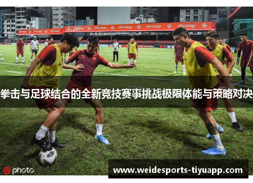 拳击与足球结合的全新竞技赛事挑战极限体能与策略对决
