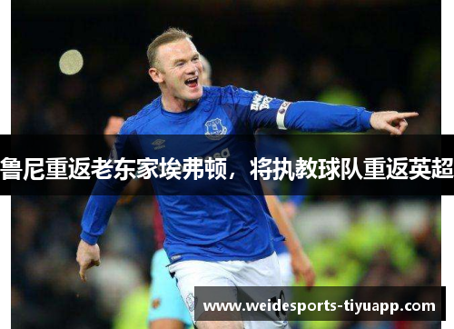 鲁尼重返老东家埃弗顿，将执教球队重返英超