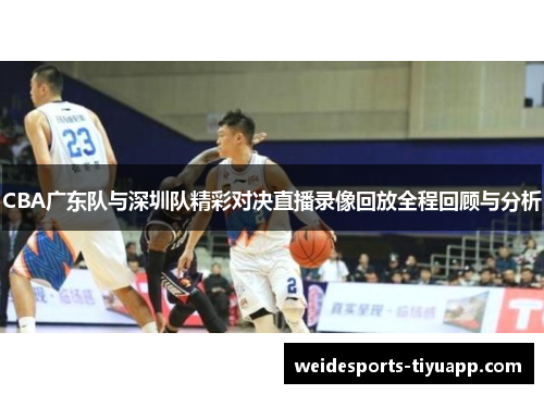 CBA广东队与深圳队精彩对决直播录像回放全程回顾与分析