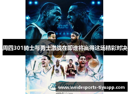 周四301骑士与勇士激战在即谁将赢得这场精彩对决