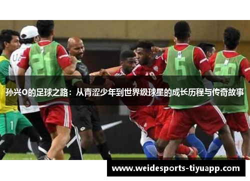 孙兴O的足球之路：从青涩少年到世界级球星的成长历程与传奇故事