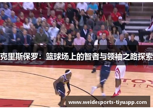 克里斯保罗：篮球场上的智者与领袖之路探索