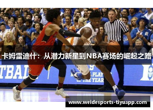 卡姆雷迪什：从潜力新星到NBA赛场的崛起之路