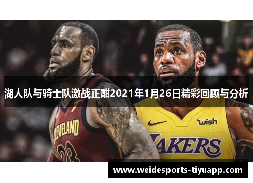 湖人队与骑士队激战正酣2021年1月26日精彩回顾与分析