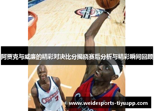 阿贾克与威廉的精彩对决比分揭晓赛后分析与精彩瞬间回顾
