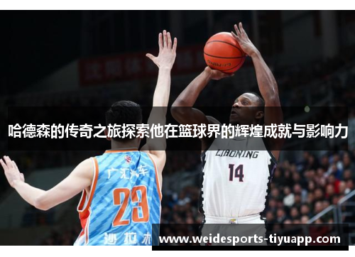 哈德森的传奇之旅探索他在篮球界的辉煌成就与影响力